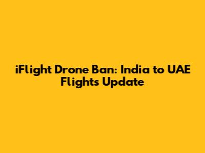 iFlight Drone Ban: India to UAE Flights Update