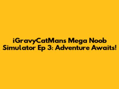 iGravyCatMan's Mega Noob Simulator Ep 3: Adventure Awaits!