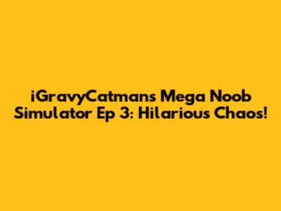 iGravyCatman's Mega Noob Simulator Ep 3: Hilarious Chaos!