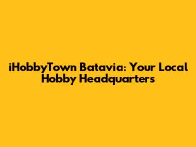 iHobbyTown Batavia: Your Local Hobby Headquarters
