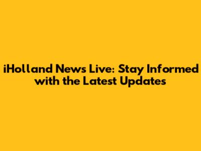 iHolland News Live: Stay Informed with the Latest Updates