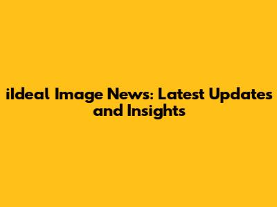 iIdeal Image News: Latest Updates and Insights