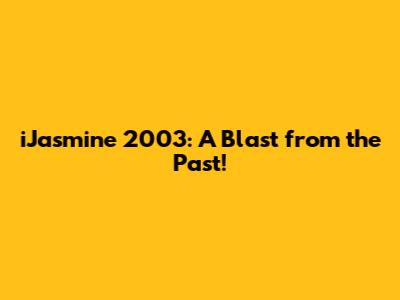 iJasmine 2003: A Blast from the Past!