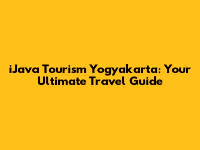 iJava Tourism Yogyakarta: Your Ultimate Travel Guide