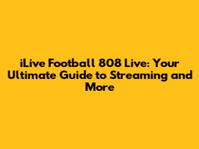 iLive Football 808 Live: Your Ultimate Guide to Streaming and More