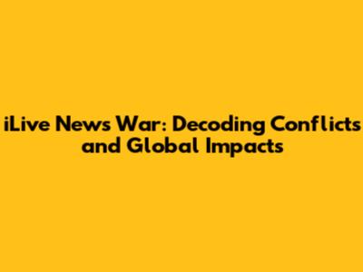 iLive News War: Decoding Conflicts and Global Impacts