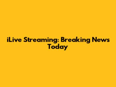 iLive Streaming: Breaking News Today