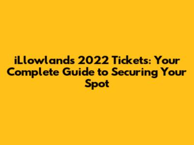 iLlowlands 2022 Tickets: Your Complete Guide to Securing Your Spot