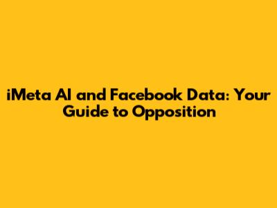 iMeta AI and Facebook Data: Your Guide to Opposition