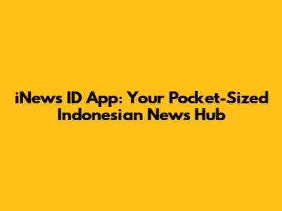 iNews ID App: Your Pocket-Sized Indonesian News Hub