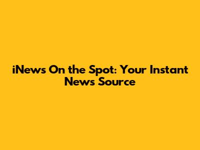 iNews On the Spot: Your Instant News Source