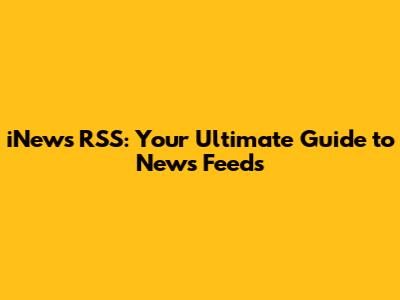 iNews RSS: Your Ultimate Guide to News Feeds