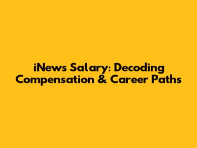 iNews Salary: Decoding Compensation & Career Paths