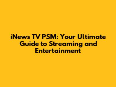 iNews TV PSM: Your Ultimate Guide to Streaming and Entertainment