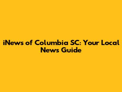 iNews of Columbia SC: Your Local News Guide