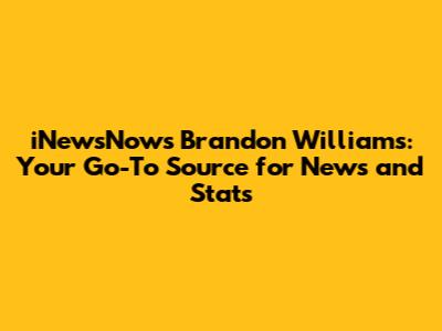 iNewsNow's Brandon Williams: Your Go-To Source for News and Stats