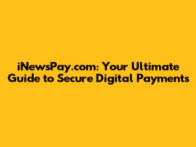 iNewsPay.com: Your Ultimate Guide to Secure Digital Payments