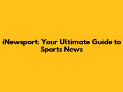 iNewsport: Your Ultimate Guide to Sports News