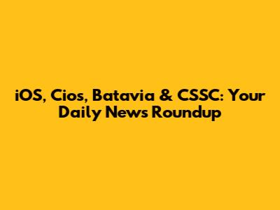 iOS, Cios, Batavia & CSSC: Your Daily News Roundup