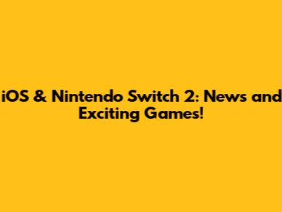 iOS & Nintendo Switch 2: News and Exciting Games!