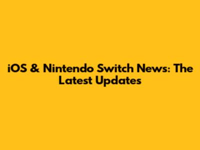 iOS & Nintendo Switch News: The Latest Updates