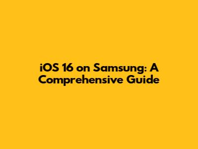 iOS 16 on Samsung: A Comprehensive Guide
