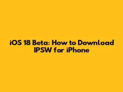 iOS 18 Beta: How to Download IPSW for iPhone