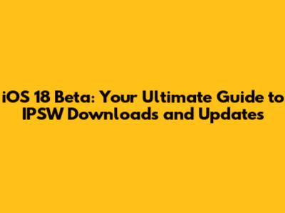 iOS 18 Beta: Your Ultimate Guide to IPSW Downloads and Updates