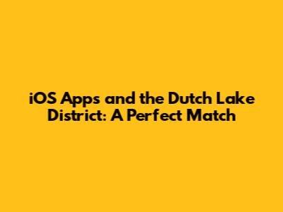 iOS Apps and the Dutch Lake District: A Perfect Match