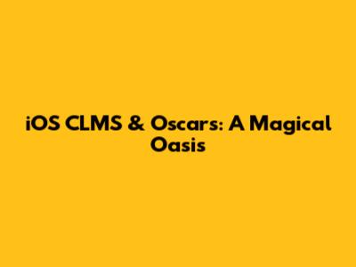 iOS CLMS & Oscars: A Magical Oasis