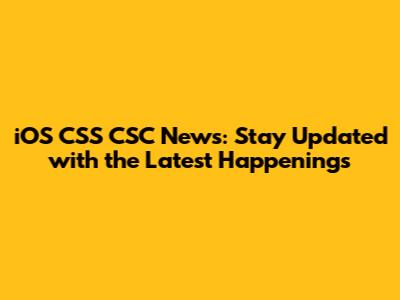 iOS CSS CSC News: Stay Updated with the Latest Happenings