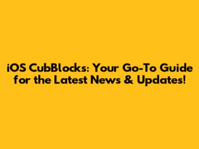 iOS CubBlocks: Your Go-To Guide for the Latest News & Updates!