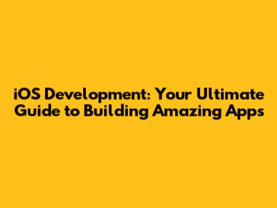 iOS Development: Your Ultimate Guide to Building Amazing Apps