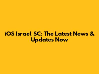 iOS Israel SC: The Latest News & Updates Now