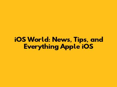 iOS World: News, Tips, and Everything Apple iOS