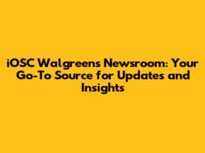 iOSC Walgreens Newsroom: Your Go-To Source for Updates and Insights