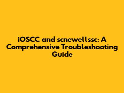 iOSCC and scnewellssc: A Comprehensive Troubleshooting Guide