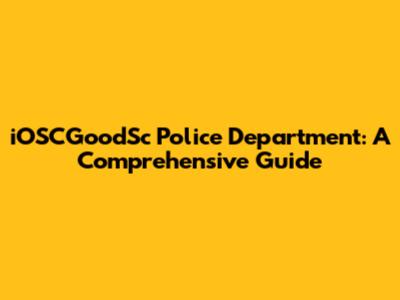 iOSCGoodSc Police Department: A Comprehensive Guide
