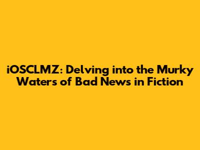 iOSCLMZ: Delving into the Murky Waters of Bad News in Fiction