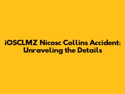 iOSCLMZ Nicosc Collins Accident: Unraveling the Details