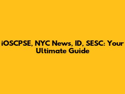 iOSCPSE, NYC News, ID, SESC: Your Ultimate Guide