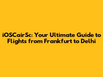iOSCairSc: Your Ultimate Guide to Flights from Frankfurt to Delhi