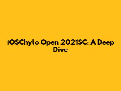 iOSChylo Open 2021SC: A Deep Dive