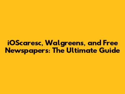 iOScaresc, Walgreens, and Free Newspapers: The Ultimate Guide