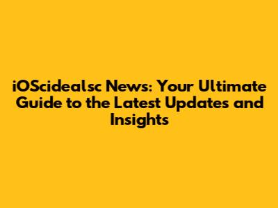 iOScidealsc News: Your Ultimate Guide to the Latest Updates and Insights