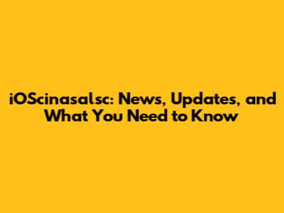 iOScinasalsc: News, Updates, and What You Need to Know