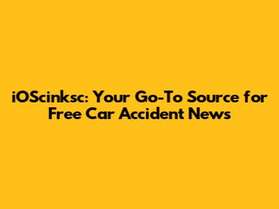 iOScinksc: Your Go-To Source for Free Car Accident News