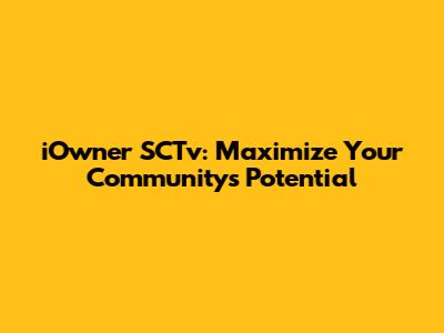 iOwner SCTv: Maximize Your Community's Potential