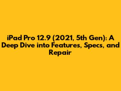 iPad Pro 12.9" (2021, 5th Gen): A Deep Dive into Features, Specs, and Repair