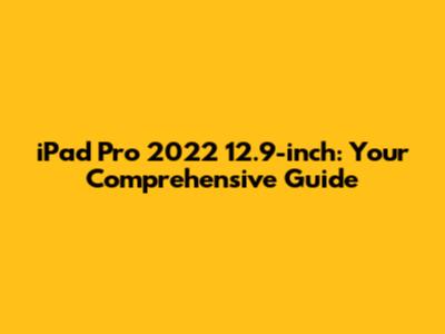 iPad Pro 2022 12.9-inch: Your Comprehensive Guide